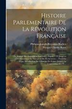 Histoire Parlementaire De La Révolution Française: Ou, Journal Des Assemblées Nationales, Depuis 1789 Jusqu'en 1815: Contenant Le Narration Des Événements ... Précédée D'une Introduction Sur L'histoire De France Jusqu'à La Convocation Des Ét...