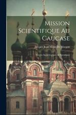 Mission Scientifique Au Caucase: Études Archéologiques & Historiques