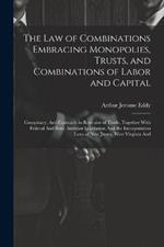 The Law of Combinations Embracing Monopolies, Trusts, and Combinations of Labor and Capital: Conspiracy, And Contracts in Restraint of Trade, Together With Federal And State Antitrust Legislation And the Incorporation Laws of New Jersey, West Virginia And
