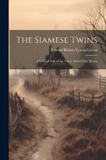 The Siamese Twins: A Satirical Tale of the Times. With Other Poems