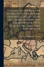 Histoire Des Environs De Bruxelles Ou Description Historique Des Localités Qui Formaient Autrefois L'ammannie De Cette Ville. 3 Tom. [And] Table Alphabétique