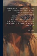 Maran Atha, Oder Das Buch Von Der Erscheinung Und Zukunft Christi, Eine Kürzlich Aufgefundene Alte Konstantinopolitanische Handschrift, Zum Erstenmal Herausg. Und In's Deutsche Übertr. [Or Rather, Written in Gr. and Germ.] Von Einem Deutschen Theologen