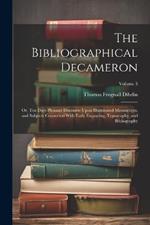 The Bibliographical Decameron: Or, Ten Days Pleasant Discourse Upon Illuminated Manuscripts, and Subjects Connected With Early Engraving, Typography, and Bibliography; Volume 3