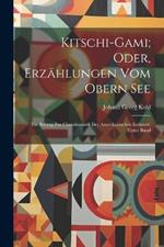 Kitschi-Gami; Oder, Erzählungen Vom Obern See: Ein Beitrag Zur Charakteristik Der Amerikanischen Indianer, Erster Band