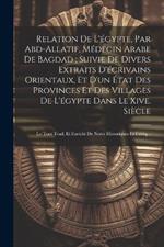 Relation De L'égypte, Par Abd-Allatif, Médecin Arabe De Bagdad; Suivie De Divers Extraits D'écrivains Orientaux, Et D'un État Des Provinces Et Des Villages De L'égypte Dans Le Xive. Siècle: Le Tout Trad. Et Enrichi De Notes Historiques Et Critiq...