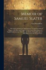 Memoir of Samuel Slater: The Father of American Manufactures: Connected With a History of the Rise and Progress of the Cotton Manufacture in England and America, With Remarks On the Moral Influence of Manufactories in the United States