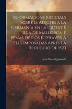 Informacions Judicials Sobre'ls Adictes a La Germanía En La Ciutat É Illa De Mallorca, É Penas De Cos É D'haver Á Ells Imposadas Aprés La Reducció De 1523