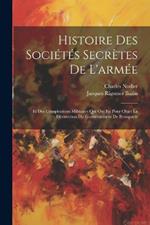 Histoire Des Sociétés Secrètes De L'armée: Et Des Conspirations Militaires Qui Ont Eu Pour Objet La Déstruction Du Gouvernement De Bonaparte