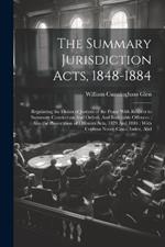 The Summary Jurisdiction Acts, 1848-1884: Regulating the Duties of Justices of the Peace With Respect to Summary Convictions And Orders, And Indictable Offences; Also the Prosecution of Offences Acts, 1879 And 1884: With Copious Notes, Cases, Index, And
