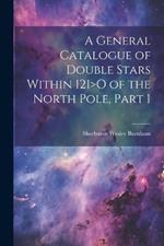 A General Catalogue of Double Stars Within 121>O of the North Pole, Part 1