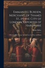 Emmanuel Burden, Merchant, of Thames St., in the City of London, Exporter of Hardware: A Record of His Lineage, Speculations, Last Days and Death