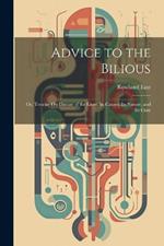 Advice to the Bilious; Or, Treatise On Disease of the Liver, Its Causes, Its Nature, and Its Cure