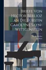 Briefe Von Hector Berlioz an Die Fürstin Carolyne Sayn-Wittgenstein