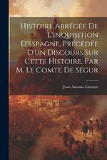 Histoire Abrégée De L'inquisition D'espagne, Précédée D'un Discours Sur Cette Histoire, Par M. Le Comte De Ségur