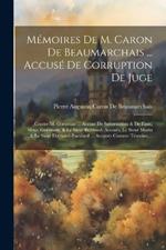 Mémoires De M. Caron De Beaumarchais ... Accusé De Corruption De Juge: Contre M. Goëzman ... Accusé De Subornation & De Faux, Mme. Goézman, & Le Sieur Bertrand, Accusés, Le Sieur Marin ... & Le Sieur Darnaud-Baculard ... Assignés Comme Témoins, ...