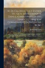 M. De Calonne Tout Entier, Tel Qu'il S'est Comporté Dans L'administration Des Finances, Dans Son Commissariat En Bretagne, &c.&c: Avec Une Analyse De Sa Requete Au Roi, & De Sa Reponse a L'écrit De M. Necker; Ouvrage Critique, Politique & Moral