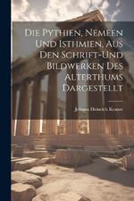 Die Pythien, Nemeen und Isthmien, aus den Schrift-und Bildwerken des Alterthums Dargestellt