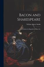 Bacon and Shakespeare: His Position As Regards the Plays, Etc