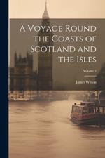 A Voyage Round the Coasts of Scotland and the Isles; Volume 1