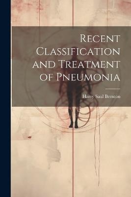 Recent Classification and Treatment of Pneumonia - Harry Saul Bernton - cover