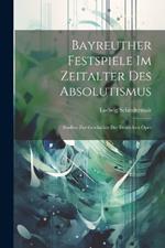 Bayreuther Festspiele Im Zeitalter Des Absolutismus: Studien Zur Geschichte Der Deutschen Oper