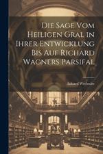 Die Sage Vom Heiligen Gral in Ihrer Entwicklung Bis Auf Richard Wagners Parsifal