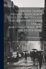 Unter Den Tropen Wanderungen Durch Venezuela, Am Orinoco, Durch Britisch Guyana Und Am Amazonenstrome, 1849-1868, ERSTER BAND