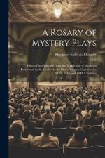 A Rosary of Mystery Plays: Fifteen Plays Selected From the York Cycle of Mysteries Performed by the Crafts On the Day of Corpus Christi in the 14Th, 15Th and 16Th Centuries