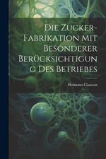 Die Zucker-Fabrikation Mit Besonderer Berücksichtigung Des Betriebes