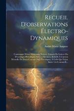 Recueil D'observations Électro-Dynamiques: Contentant Divers Mémoires, Notices, Extraits De Lettres Ou D'ouvrages Périodiques Sur Les Sciences, Relatifs À L'action Mutuelle De Deux Courans [Sic] Électriques, À Celle Qui Existe Entre Un Courant É...