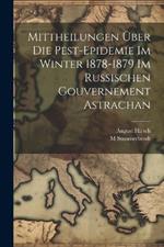 Mittheilungen Über Die Pest-Epidemie Im Winter 1878-1879 Im Russischen Gouvernement Astrachan