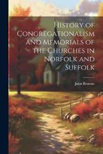History of Congregationalism and Memorials of the Churches in Norfolk and Suffolk