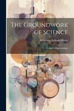 The Groundwork of Science: A Study of Epistemology