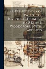 Reference Index of Patents of Invention, From 1617 to 1852, by B. Woodcroft. [With] Appendix