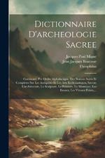 Dictionnaire D'archeologie Sacree: Contenant, Par Ordre Alphabetique, Des Notions Sures Et Completes Sur Les Antiquites Et Les Arts Ecclesiastiques, Savoir: L'architecture, La Sculpture, La Peinture, La Mosaique, Les Emaux, Les Vitraux Peints, ...