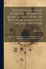 Euclid's Elements of Geometry, the First Six Books, Chiefly From the Text of Dr. Simson, With Explanatory Notes; a Series of Questions on Each Book ... Designed for the Use of the Junior Classes in Public and Private Schools