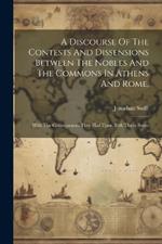 A Discourse Of The Contests And Dissensions Between The Nobles And The Commons In Athens And Rome,: With The Consequences They Had Upon Both Those States