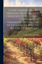 Étude Comparative Du Français, De L'italien De L'espagnol Et Du Danois, Contenant La Grammaire De Chacune De Ces Langues Avec Un Recueil De Dialogues