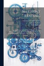 Blueprint Reading; A Practical Manual Of Instruction In Blueprint Reading Through The Analysis Of Typical Plates With Reference To Mechanical Drawing Conventions And Methods, The Laws Of Projection, Etc