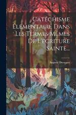 Catéchisme Élémentaire Dans Les Termes Mêmes De L'ecriture Sainte...