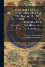 C.g. Bardilis Und C.l. Reinholds Briefwechsel Über Das Wesen Der Philosophie Und Das Unwesen Der Spekulation, Herausg. Von C.l. Reinhold