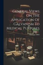 General Views On The Application Of Galvanism To Medical Purposes