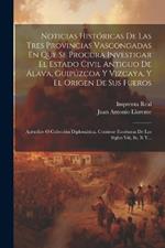 Noticias Históricas De Las Tres Provincias Vascongadas En Que Se Procura Investigar El Estado Civil Antiguo De Álava, Guipúzcoa Y Vizcaya, Y El Origen De Sus Fueros: Apéndice O Colección Diplomática. Contiene Escrituras De Los Siglos Viii, Ix, X Y...