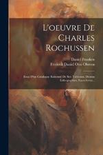 L'oeuvre De Charles Rochussen: Essai D'un Catalogue Raisonné De Ses: Tableaux, Dessins Lithographies, Eaux-fortes...