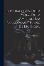 Los Dialogos, De La Vejez, De La Amistad, Las Paradoxas, Y Sueno De Escipion...