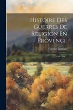 Histoire Des Guerres De Religion En Provence: (1530-1598)...