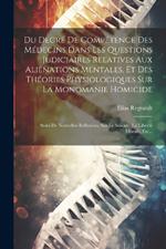 Du Degré De Compétence Des Médecins Dans Les Questions Judiciaires Relatives Aux Aliénations Mentales, Et Des Théories Physiologiques Sur La Monomanie Homicide: Suivi De Nouvelles Réflexions Sur Le Suicide, La Liberté Morale, Etc...