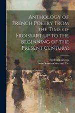 Anthology of French Poetry From the Time of Froissart up to the Beginning of the Present Century;