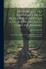 Des Marques Des Sorciers Et De La Reelle Possession Que Le Diable Prend Sur Le Corps Des Hommes: Sur Le Subject Du Proces De L'abominable & Destestable Sorcier Louys Gaufridy, Etc