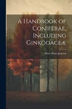 A Handbook of Coniferae, Including Ginkgoaceæ